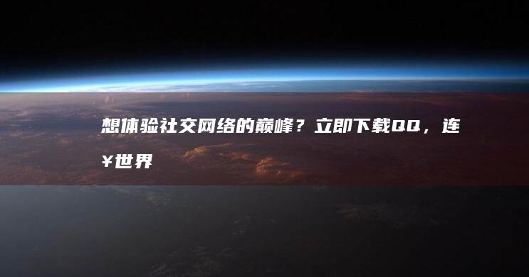 想体验社交网络的巅峰？立即下载 QQ，连接世界！